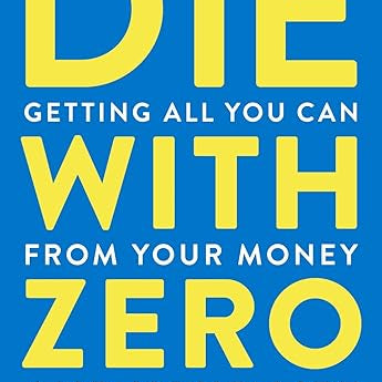 Die with Zero: Getting All You Can from Your Money and Your Life