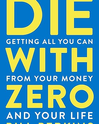 Die with Zero: Getting All You Can from Your Money and Your Life
