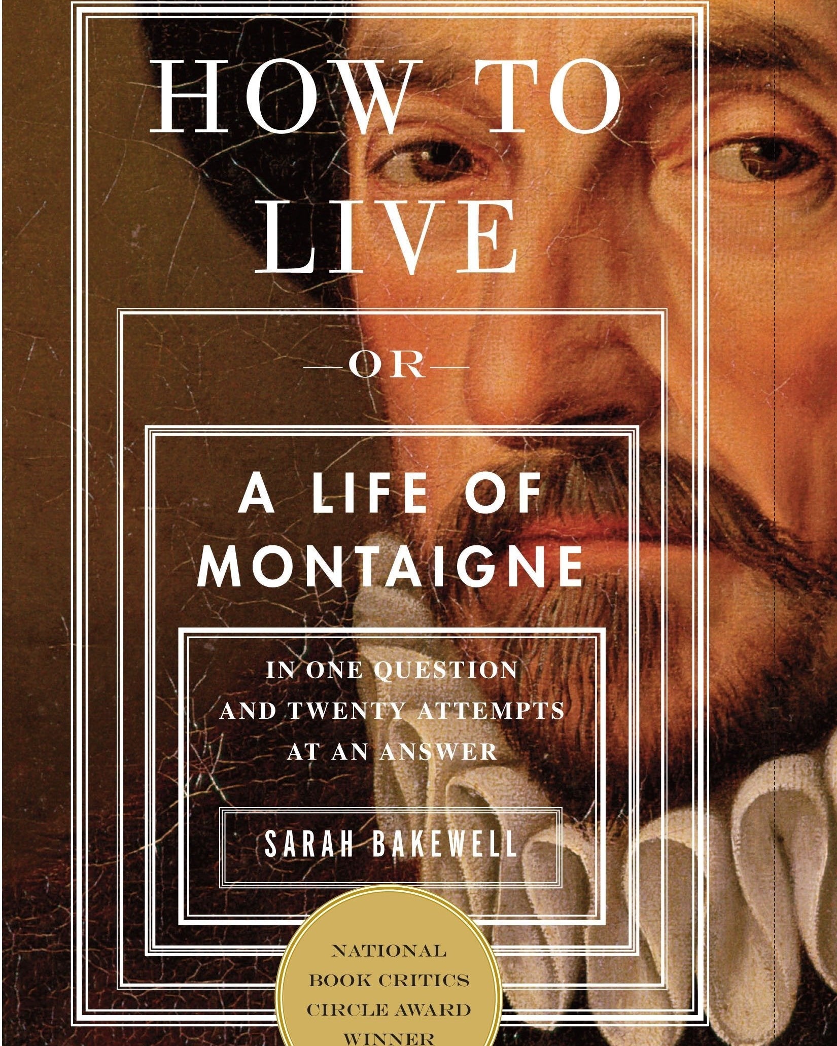 How to Live: Or a Life of Montaigne in One Question and Twenty Attempts at an Answer