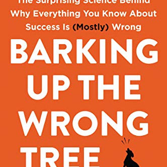 Barking Up the Wrong Tree: The Surprising Science Behind Why Everything You Know about Success Is (Mostly) Wrong