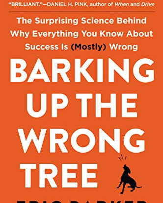 Barking Up the Wrong Tree: The Surprising Science Behind Why Everything You Know about Success Is (Mostly) Wrong