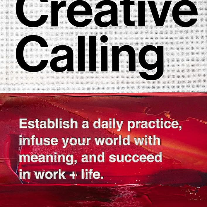 Creative Calling: Establish a Daily Practice, Infuse Your World with Meaning, and Succeed in Work + Life