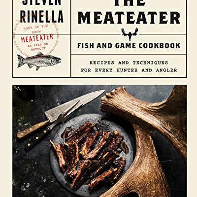 Meateater Fish and Game Cookbook: Recipes and Techniques for Every Hunter and Angler