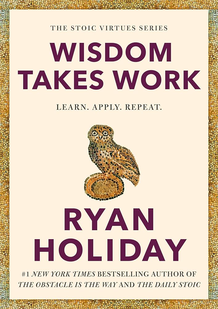 Wisdom Takes Work: Learn. Apply. Repeat. (The Stoic Virtues Series)