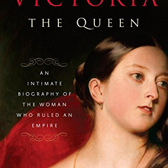 Victoria: The Queen: An Intimate Biography of the Woman Who Ruled an Empire