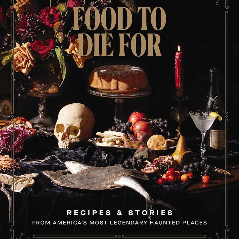 Food to Die For: Recipes and Stories from America's Most Legendary Haunted Places