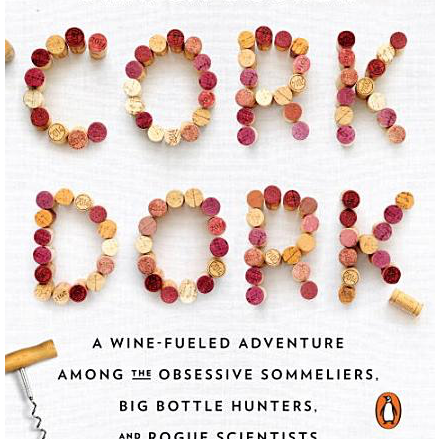 Cork Dork: A Wine-Fueled Adventure Among the Obsessive Sommeliers, Big Bottle Hunters, and Rogue Scientists Who Taught Me to Live