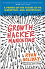 Growth Hacker Marketing: A Primer on the Future of PR, Marketing, and Advertising