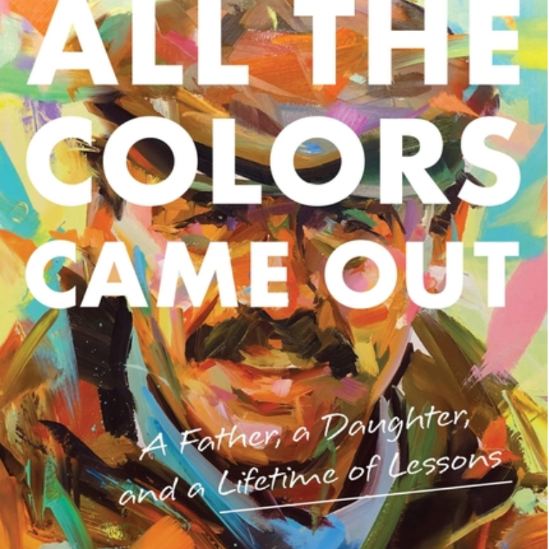 All the Colors Came Out: A Father, a Daughter, and a Lifetime of Lessons