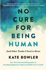 No Cure for Being Human: (And Other Truths I Need to Hear)