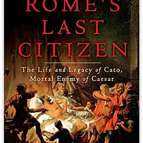 Rome's Last Citizen: The Life and Legacy of Cato, Mortal Enemy of Caesar