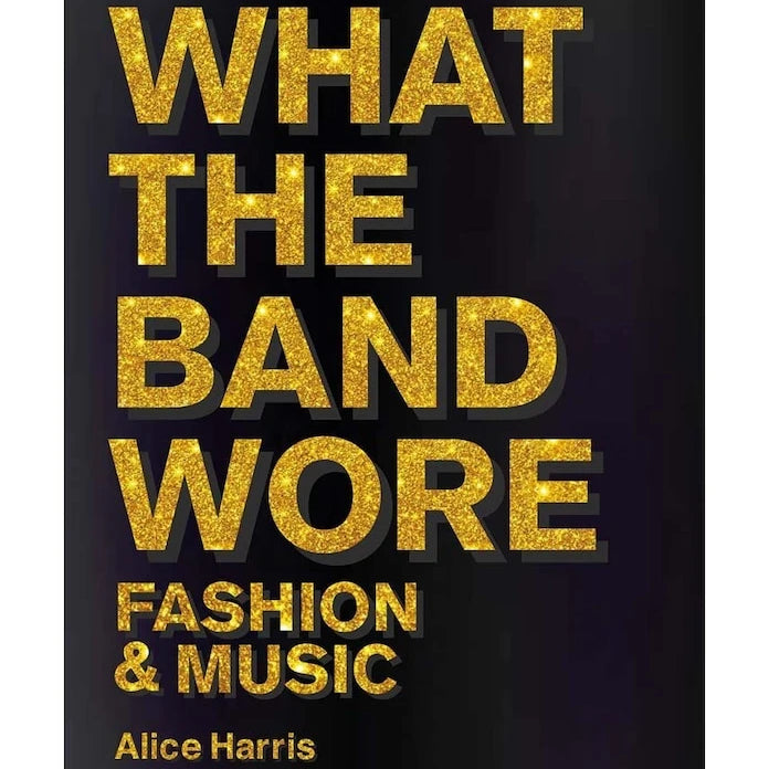 What the Band Wore: Fashion & Music by Alice Harris, Christian John Wikane