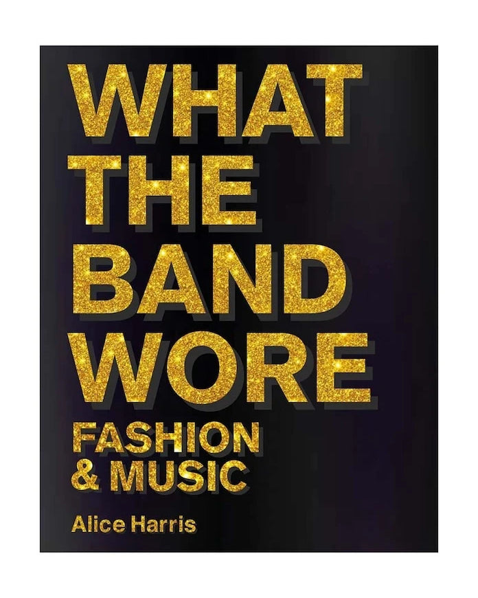 What the Band Wore: Fashion & Music by Alice Harris, Christian John Wikane