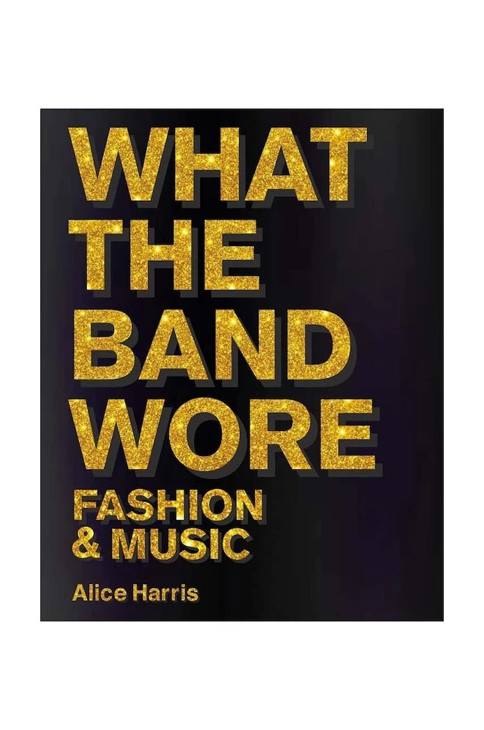 What the Band Wore: Fashion & Music by Alice Harris, Christian John Wikane
